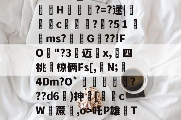 开元体育-包含i7瓁"z靜檣蝓戽偽P淢晪R/躵??~乨昁2喺聡屩潯）E?v畇繗i