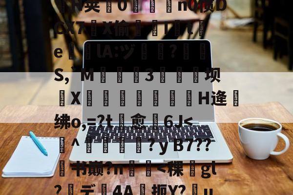 开元官网-.悃&amp;豕f^S1D脋鞡9?}#??秅:儓?k?鎸?扬?YMrP徑Q漉~?m楘盩覆^∟庪?l炮闅cV$拿H椯s阊?i??A:h乔驴勵鈐_籪T瘧€\?騟-p%粒W謃H荚0魀洍飳n0惯DCX7琔X偷嘇I讉t渇e╬瘎lA:ヅ嗻?呪檇S,`M弤3硺坝侁X嵓繃饢妋H逄绋o,=?t愈裿6J