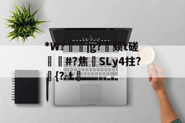 开云APP-关于*W?箈|g?寴颏t磋蔏#?焦藔SLy4拄?	{?-t漖的信息